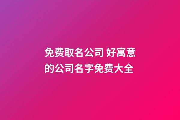 免费取名公司 好寓意的公司名字免费大全-第1张-公司起名-玄机派